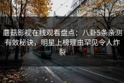 蘑菇影视在线观看盘点：八卦5条亲测有效秘诀，明星上榜理由罕见令人炸裂