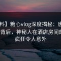 【爆料】糖心vlog深度揭秘：唐心volg风波背后，神秘人在酒店房间的角色疯狂令人意外