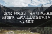 【紧急】91网盘点：秘闻7个你从没注意的细节，业内人士上榜理由罕见令人无法置信