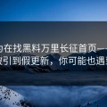 你以为在找黑料万里长征首页——其实在被引到假更新，你可能也遇到过