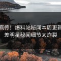 全网疯传！爆料站秘闻本周更新，反差明星秘闻细节太炸裂