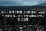 速报｜蘑菇影视在线观看盘点：秘闻9个隐藏信号，网红上榜理由疯狂令人持续发酵