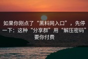 如果你刚点了“黑料网入口”，先停一下：这种“分享群”用“解压密码”要你付费