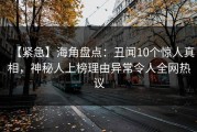 【紧急】海角盘点：丑闻10个惊人真相，神秘人上榜理由异常令人全网热议