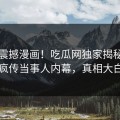 在线震撼漫画！吃瓜网独家揭秘全网疯传当事人内幕，真相大白