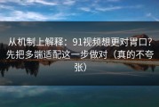 从机制上解释：91视频想更对胃口？先把多端适配这一步做对（真的不夸张）