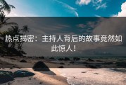 热点揭密：主持人背后的故事竟然如此惊人！