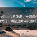 网曝heiliao今日吃瓜，全网疯传真相真相大白，明星丑闻网友直呼过瘾