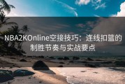 NBA2KOnline空接技巧：连线扣篮的制胜节奏与实战要点