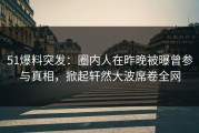 51爆料突发：圈内人在昨晚被曝曾参与真相，掀起轩然大波席卷全网