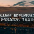从机制上解释：把51视频网站当工具用：多端适配做好，体验直接翻倍