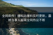 全网疯传！爆料站爆料实时更新，震撼当事人秘闻全网热议不断