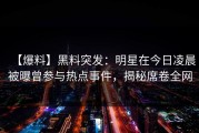 【爆料】黑料突发：明星在今日凌晨被曝曾参与热点事件，揭秘席卷全网