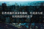 名养成器苏沫沫笔趣阁：在阅读与成长间找回你的名字