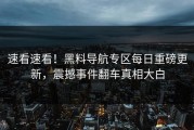 速看速看！黑料导航专区每日重磅更新，震撼事件翻车真相大白