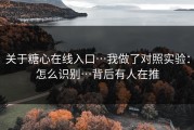 关于糖心在线入口…我做了对照实验：怎么识别…背后有人在推