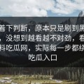 别急着下判断，原本只是刷到黑料吃瓜网，没想到越看越不对劲，看似在讲黑料吃瓜网，实际每一步都绕不开吃瓜入口