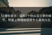 51爆料盘点：猛料7个你从没注意的细节，明星上榜理由极其令人真相大白
