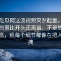 黑料吃瓜网这波视频突然起量，后面发生的事比开头还离谱，不是故意制造悬念，但每个细节都像在把人往里拽