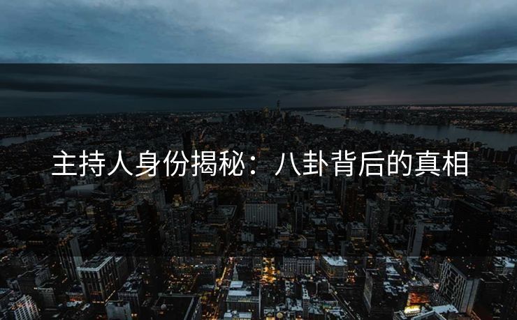 主持人身份揭秘：八卦背后的真相