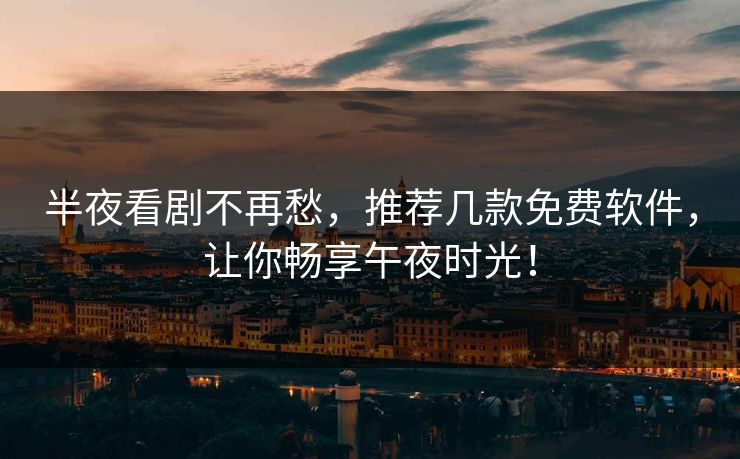 半夜看剧不再愁，推荐几款免费软件，让你畅享午夜时光！