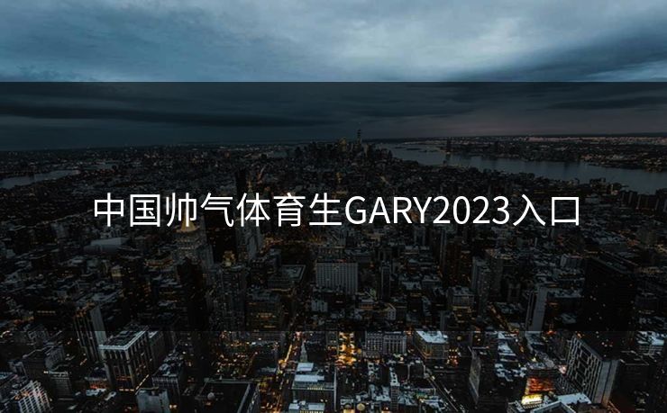 中国帅气体育生GARY2023入口