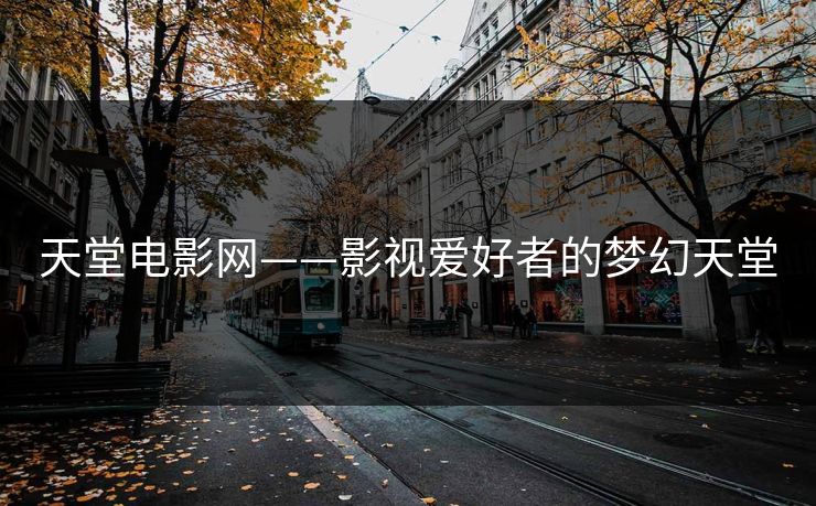 天堂电影网——影视爱好者的梦幻天堂