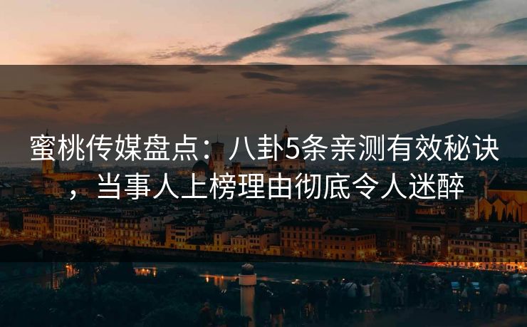 蜜桃传媒盘点：八卦5条亲测有效秘诀，当事人上榜理由彻底令人迷醉