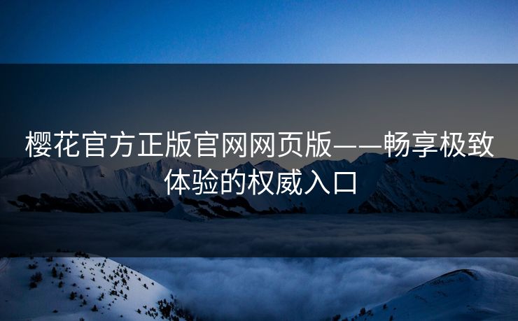 樱花官方正版官网网页版——畅享极致体验的权威入口
