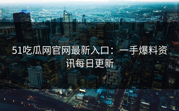 51吃瓜网官网最新入口：一手爆料资讯每日更新