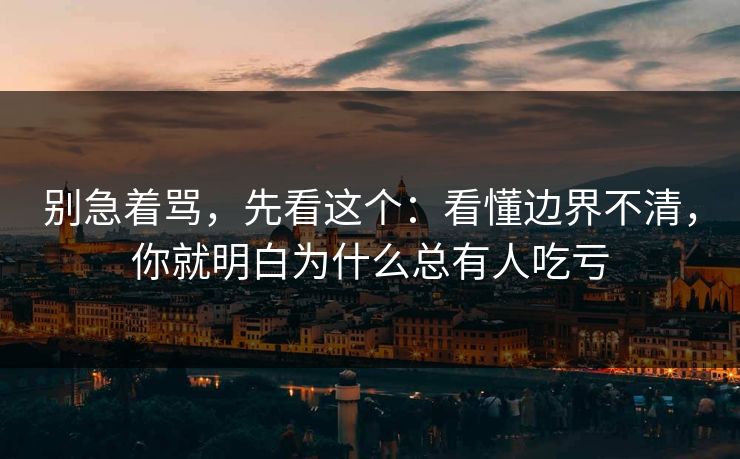 别急着骂,先看这个:看懂边界不清,你就明白为什么总有人吃亏 别急着骂,先看这个:看懂边界不清,你就明白为什么总有人吃亏