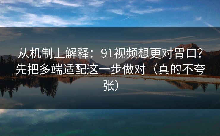 从机制上解释:91视频想更对胃口?先把多端适配这一步做对(真的不夸张) 从机制上解释:91视频想更对胃口?先把多端适配这一步做对(真的不夸张)