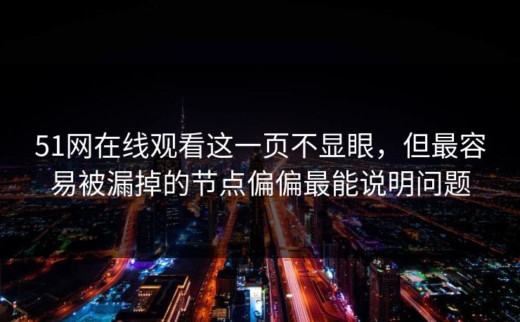51网在线观看这一页不显眼,但最容易被漏掉的节点偏偏最能说明问题 51网在线观看这一页不显眼,但最容易被漏掉的节点偏偏最能说明问题